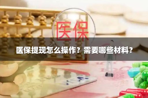 医保提现怎么操作？需要哪些材料？