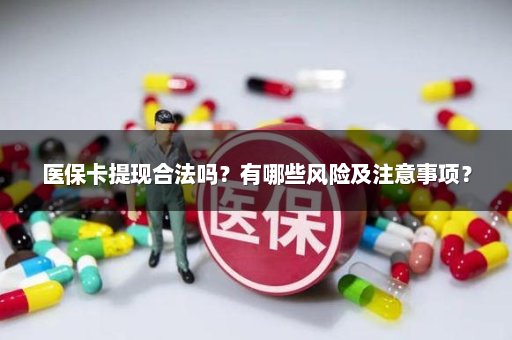 医保卡提现合法吗？有哪些风险及注意事项？